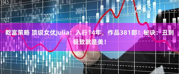 乾富策略 顶级女优Julia:入行14年,作品381部!秘诀:丑到极致就是美!