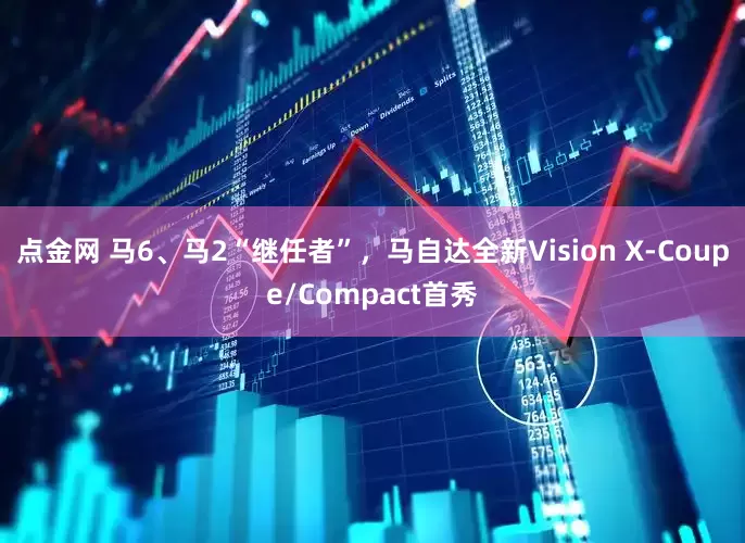 点金网 马6、马2“继任者”，马自达全新Vision X-Coupe/Compact首秀