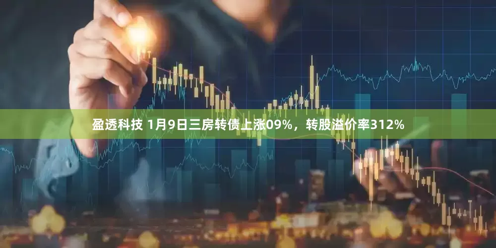 盈透科技 1月9日三房转债上涨09%，转股溢价率312%