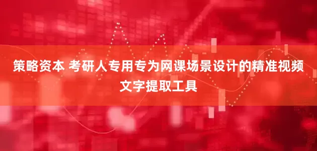 策略资本 考研人专用专为网课场景设计的精准视频文字提取工具